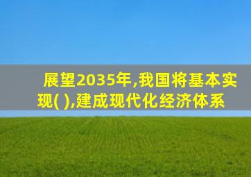 展望2035年,我国将基本实现( ),建成现代化经济体系